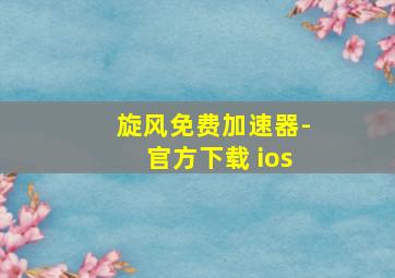 旋风免费加速器-官方下载 ios